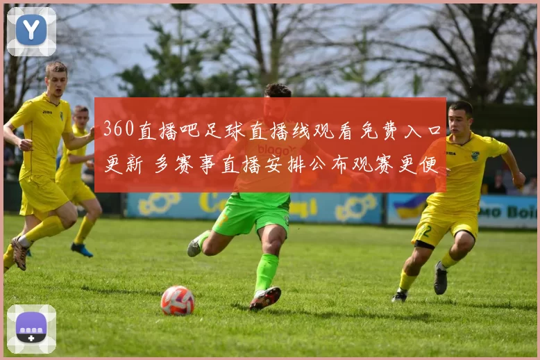 360直播吧足球直播线观看免费入口更新 多赛事直播安排公布观赛更便捷