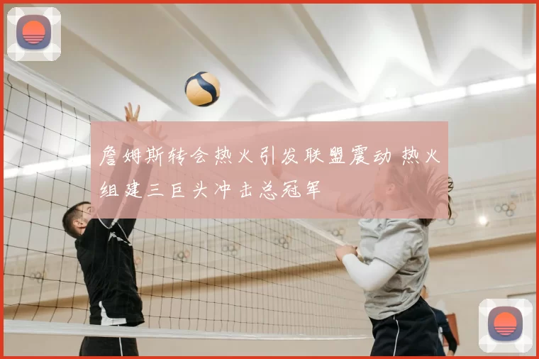 詹姆斯转会热火引发联盟震动 热火组建三巨头冲击总冠军