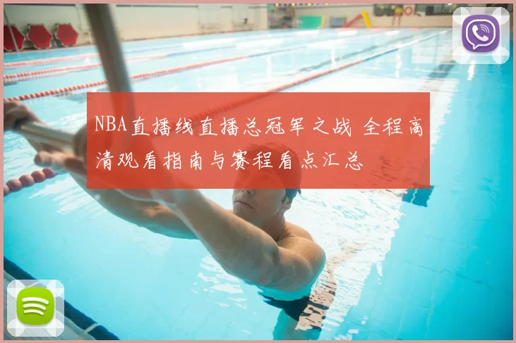NBA直播线直播总冠军之战 全程高清观看指南与赛程看点汇总