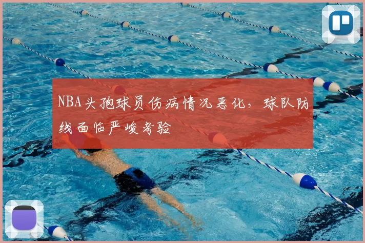NBA头孢球员伤病情况恶化，球队防线面临严峻考验