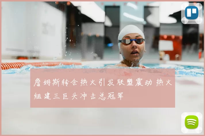 詹姆斯转会热火引发联盟震动 热火组建三巨头冲击总冠军