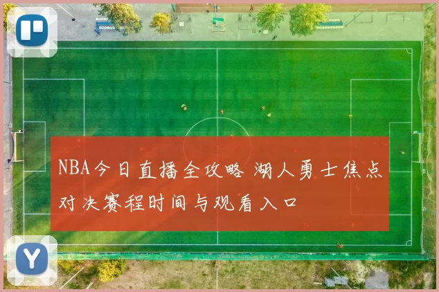 NBA今日直播全攻略 湖人勇士焦点对决赛程时间与观看入口