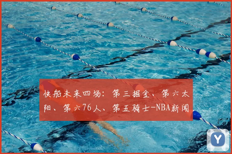 快船未来四场：第三掘金、第六太阳、第六76人、第五骑士-NBA新闻
