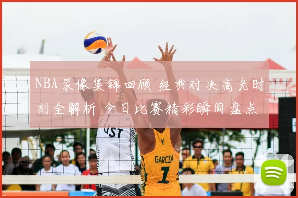 NBA录像集锦回顾 经典对决高光时刻全解析 今日比赛精彩瞬间盘点