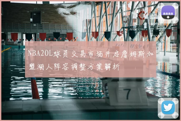 NBA2OL球员交易市场开启詹姆斯加盟湖人阵容调整方案解析