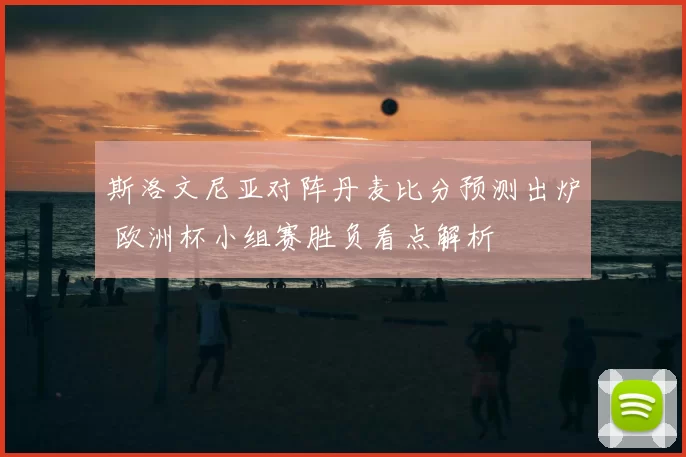 斯洛文尼亚对阵丹麦比分预测出炉 欧洲杯小组赛胜负看点解析