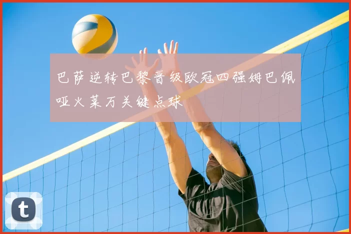 巴萨逆转巴黎晋级欧冠四强姆巴佩哑火莱万关键点球