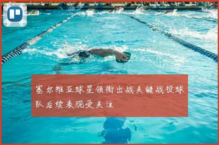 塞尔维亚球星领衔出战关键战役球队后续表现受关注