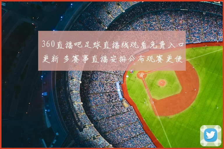 360直播吧足球直播线观看免费入口更新 多赛事直播安排公布观赛更便捷