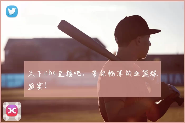 天下nba直播吧，带你畅享热血篮球盛宴！