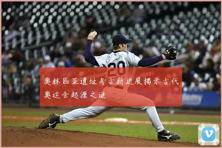 奥林匹亚遗址考古新进展揭示古代奥运会起源之谜