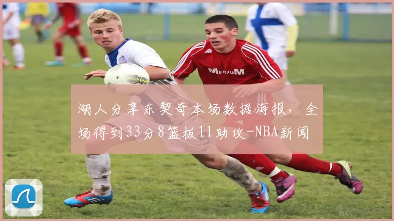 湖人分享东契奇本场数据海报，全场得到33分8篮板11助攻-NBA新闻