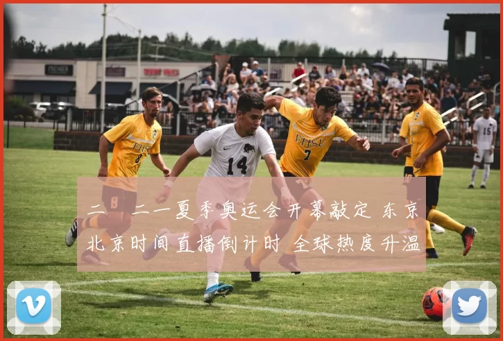 二〇二一夏季奥运会开幕敲定 东京北京时间直播倒计时 全球热度升温