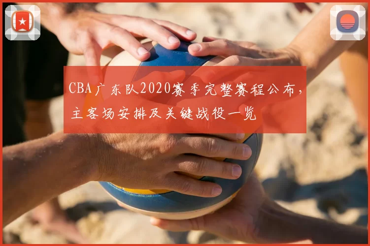 CBA广东队2020赛季完整赛程公布，主客场安排及关键战役一览