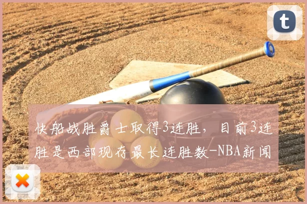 快船战胜爵士取得3连胜，目前3连胜是西部现存最长连胜数-NBA新闻