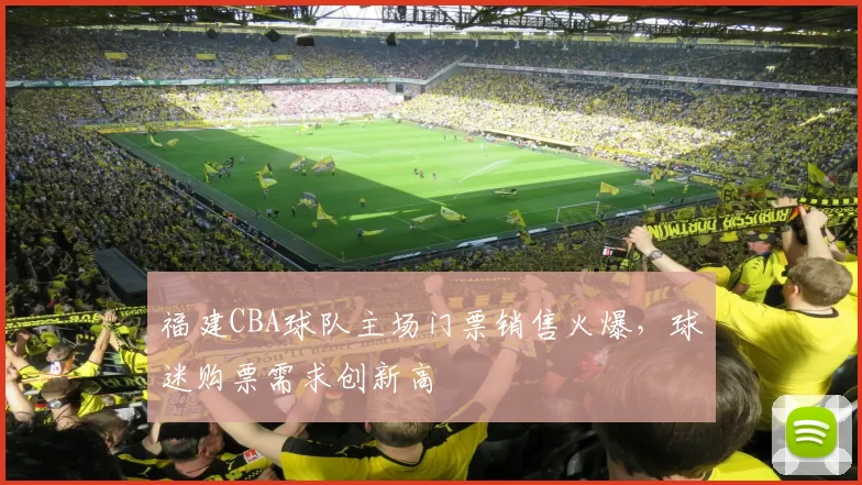 福建CBA球队主场门票销售火爆，球迷购票需求创新高