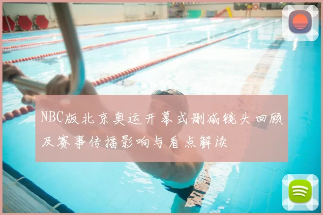 NBC版北京奥运开幕式删减镜头回顾及赛事传播影响与看点解读
