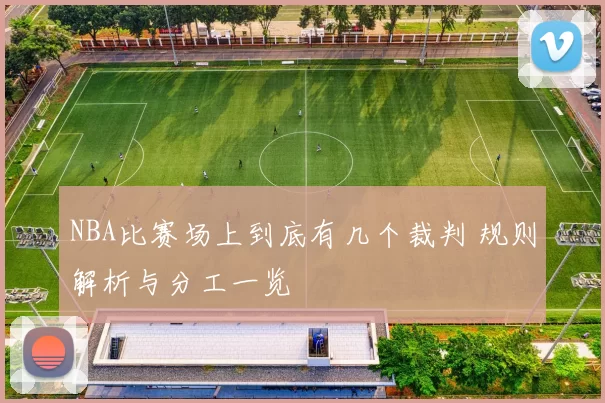 NBA比赛场上到底有几个裁判 规则解析与分工一览