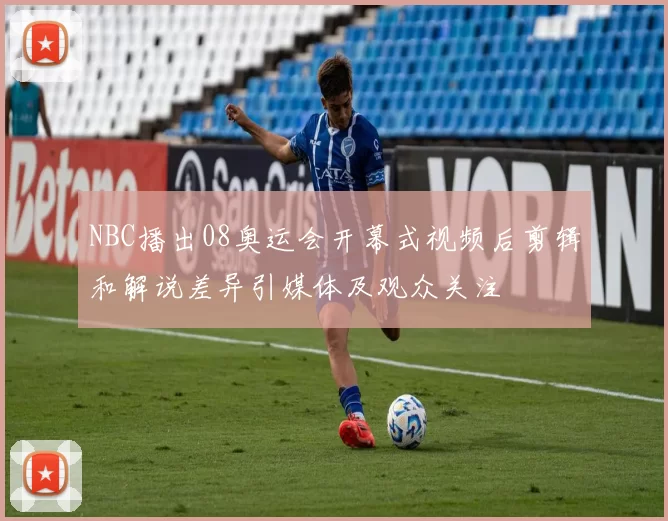 NBC播出08奥运会开幕式视频后剪辑和解说差异引媒体及观众关注