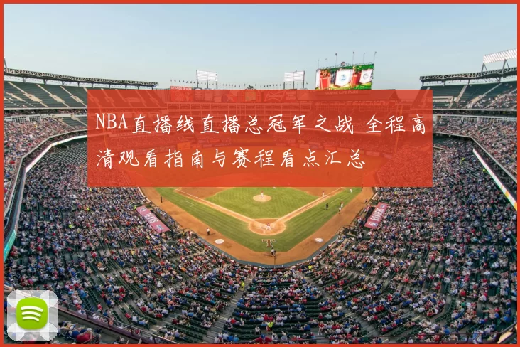 NBA直播线直播总冠军之战 全程高清观看指南与赛程看点汇总