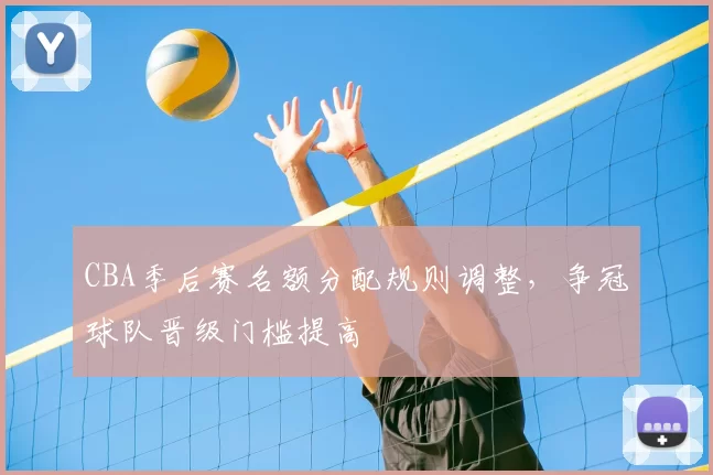 CBA季后赛名额分配规则调整，争冠球队晋级门槛提高