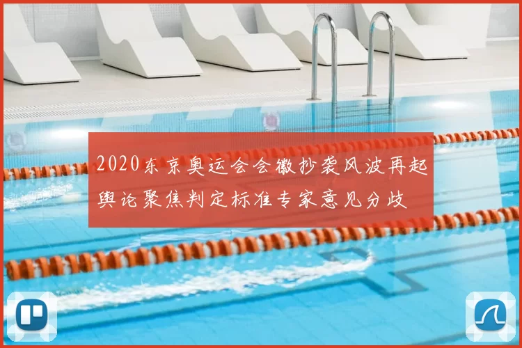 2020东京奥运会会徽抄袭风波再起舆论聚焦判定标准专家意见分歧