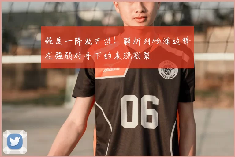 强度一降就开挂！解析利物浦边锋在强弱对手下的表现割裂