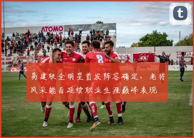 易建联全明星首发阵容确定，老将风采能否延续职业生涯巅峰表现