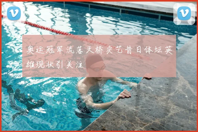 奥运冠军流落天桥卖艺昔日体坛英雄现状引关注