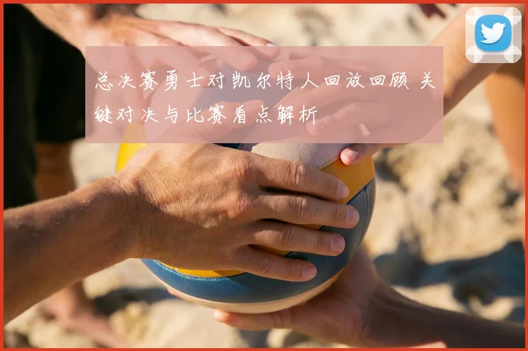 总决赛勇士对凯尔特人回放回顾 关键对决与比赛看点解析
