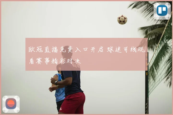 欧冠直播免费入口开启 球迷可线观看赛事精彩对决