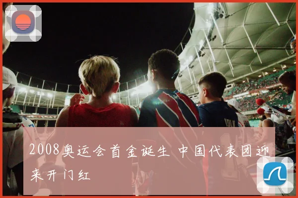 2008奥运会首金诞生 中国代表团迎来开门红
