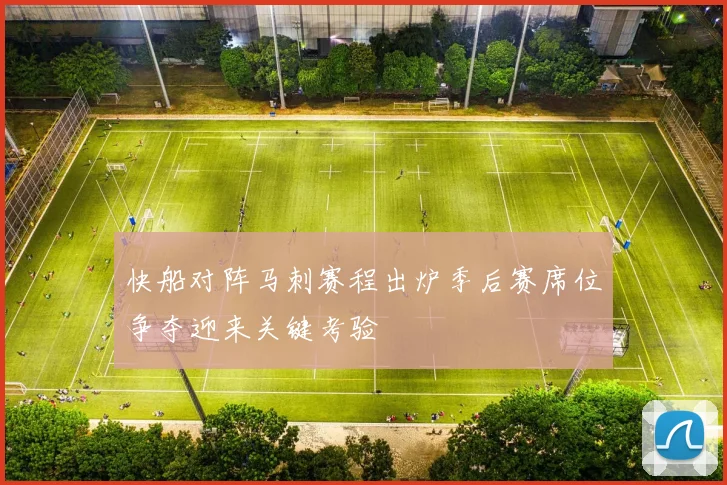 快船对阵马刺赛程出炉季后赛席位争夺迎来关键考验