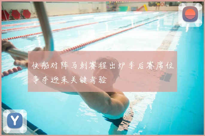 快船对阵马刺赛程出炉季后赛席位争夺迎来关键考验
