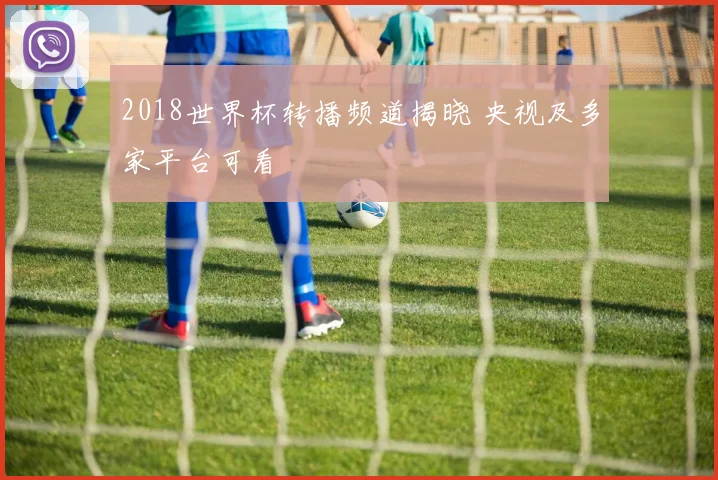 2018世界杯转播频道揭晓 央视及多家平台可看